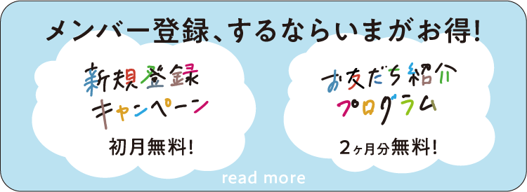 メンバー登録、するならいまがお得！ 新規登録キャンペーン 初月無料! お友だち紹介プログラム 2ヶ月分無料！ read more