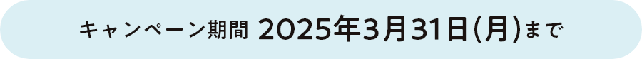 キャンペーン期間 2025年3月31日（月）まで